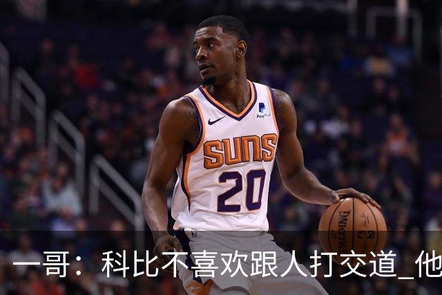 一哥：科比不喜欢跟人打交道 他真正尊重的只有一个人就是欧文